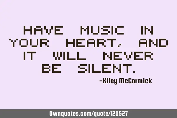 Have music in your heart, and it will never be