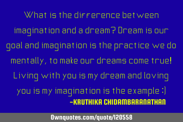 What is the difference between imagination and a dream? Dream is our goal and imagination is the