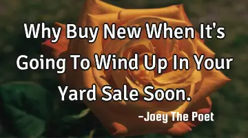 Why Buy New When It's Going To Wind Up In Your Yard Sale Soon.