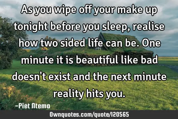 As you wipe off your make up tonight before you sleep, realise how two sided life can be. One