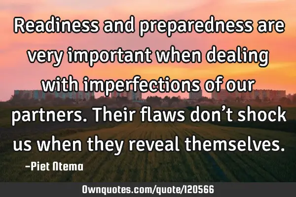 Readiness and preparedness are very important when dealing with imperfections of our partners. T