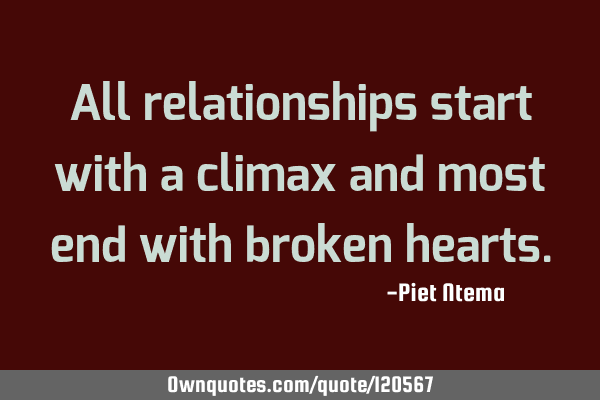 All relationships start with a climax and most end with broken