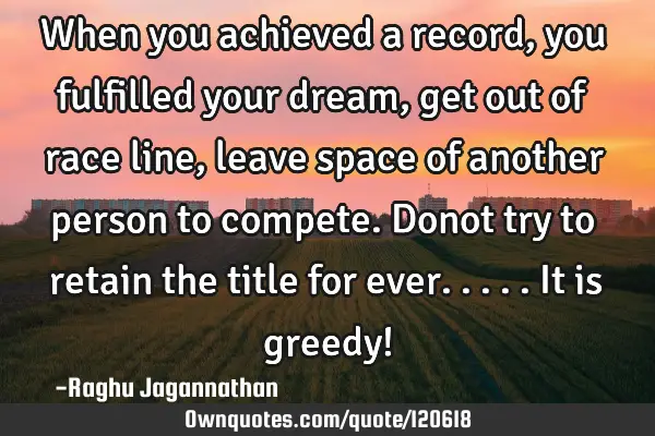 When you achieved a record, you fulfilled your dream, get out of race line, leave space of another