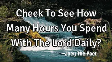 Check To See How Many Hours You Spend With The Lord Daily?