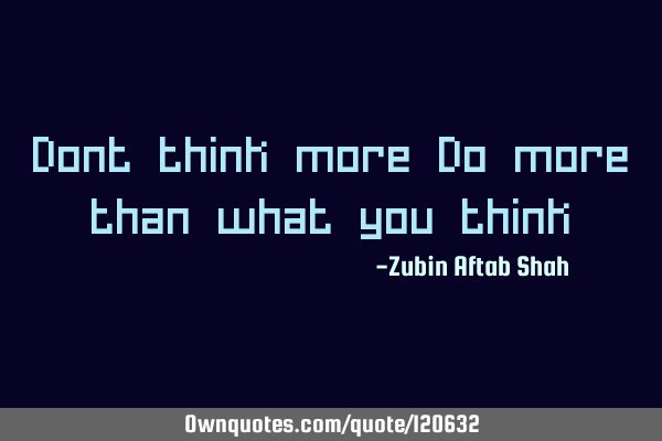 Dont think more Do more than what you