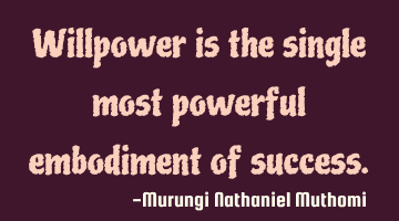 Willpower is the single most powerful embodiment of success.