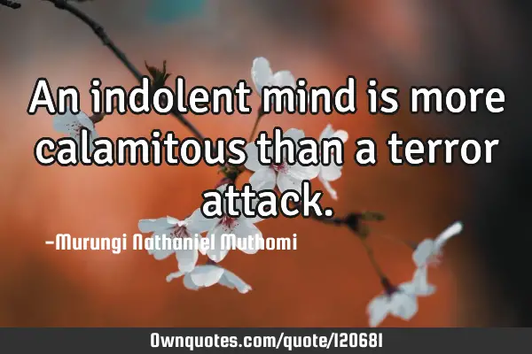 An indolent mind is more calamitous than a terror