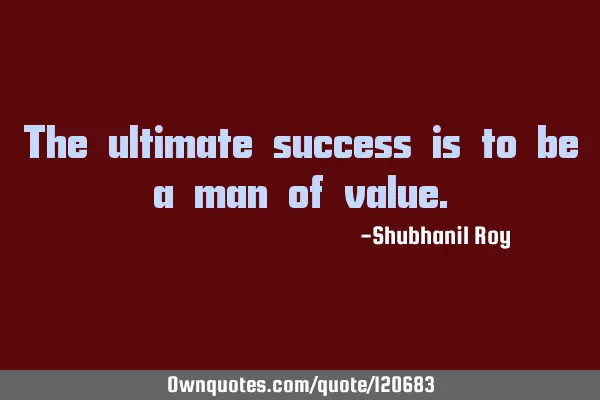 The ultimate success is to be a man of