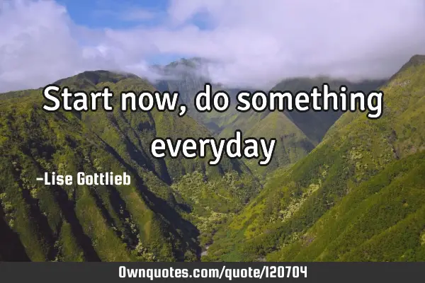 Start now, do something
