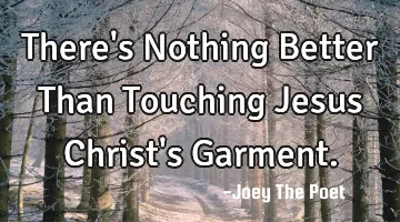 There's Nothing Better Than Touching Jesus Christ's Garment.
