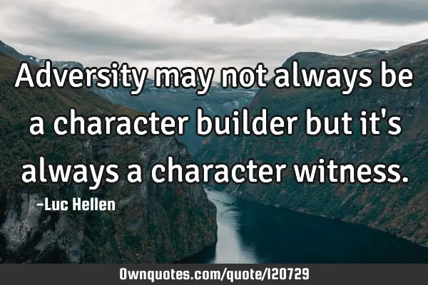 Adversity may not always be a character builder but it
