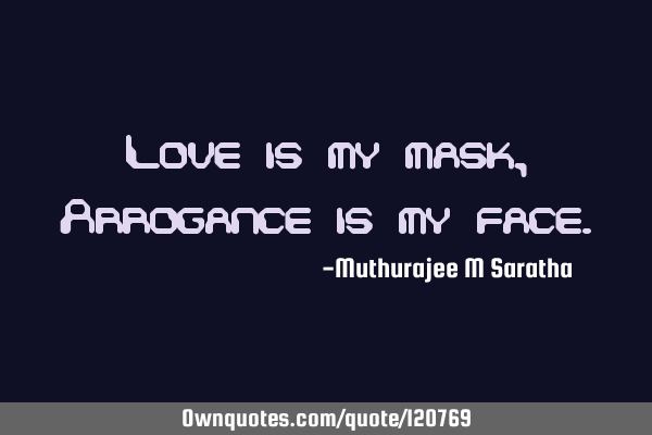 Love is my mask ,Arrogance is my
