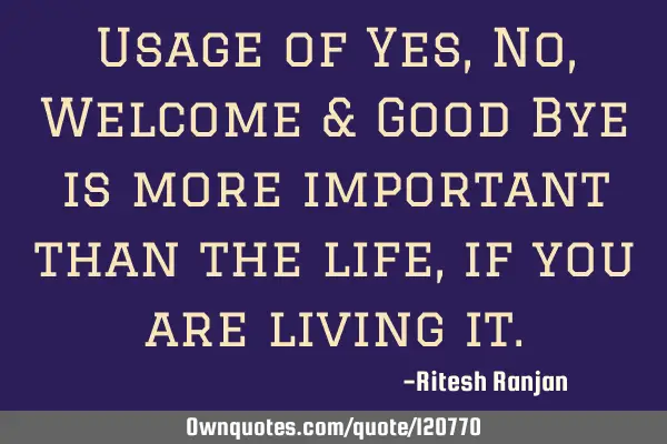 Usage of Yes, No, Welcome & Good Bye is more important than the life, if you are living