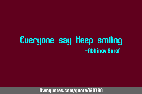 Everyone say Keep smiling