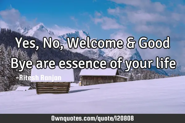 Yes, No, Welcome & Good Bye are essence of your