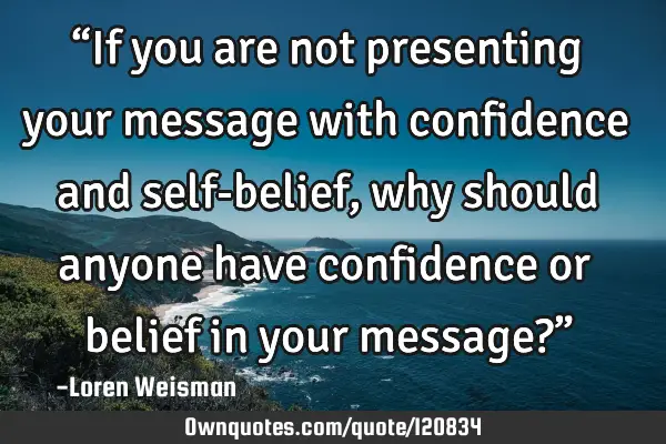 “If you are not presenting your message with confidence and self-belief, why should anyone have