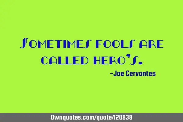 Sometimes fools are called hero
