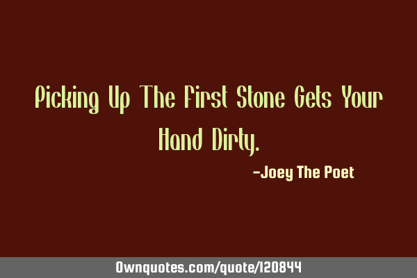 Picking Up The First Stone Gets Your Hand D