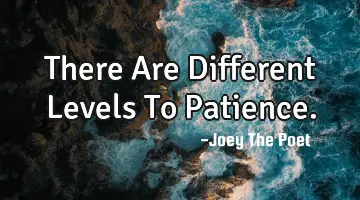 There Are Different Levels To Patience.