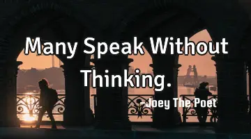 Many Speak Without Thinking.