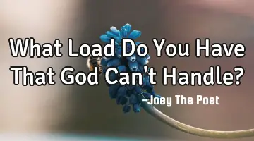 What Load Do You Have That God Can't Handle?
