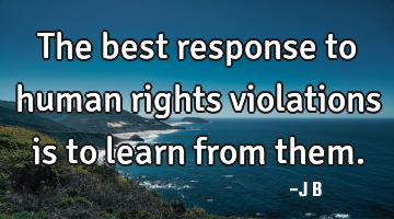 The best response to human rights violations is to learn from
