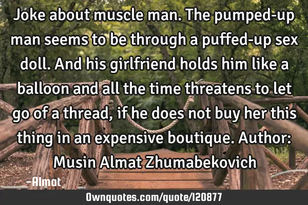 Joke about muscle man. The pumped-up man seems to be through a puffed-up sex doll. And his
