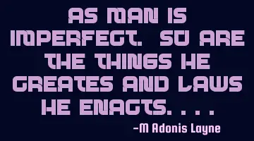 As man is imperfect. So are the things he creates and laws he enacts....