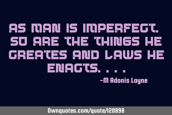 As man is imperfect. So are the things he creates and laws he