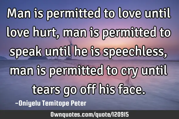 Man is permitted to love until love hurt, man is permitted to speak until he is speechless, man is