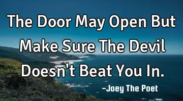 The Door May Open But Make Sure The Devil Doesn't Beat You In.
