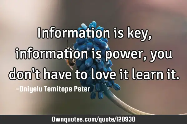 Information is key, information is power, you don