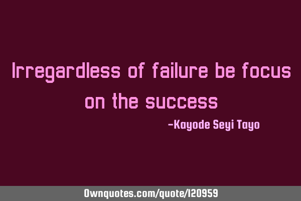 Irregardless of failure be focus on the