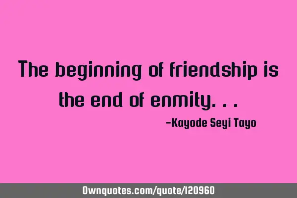 The beginning of friendship is the end of
