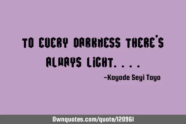To every darkness there