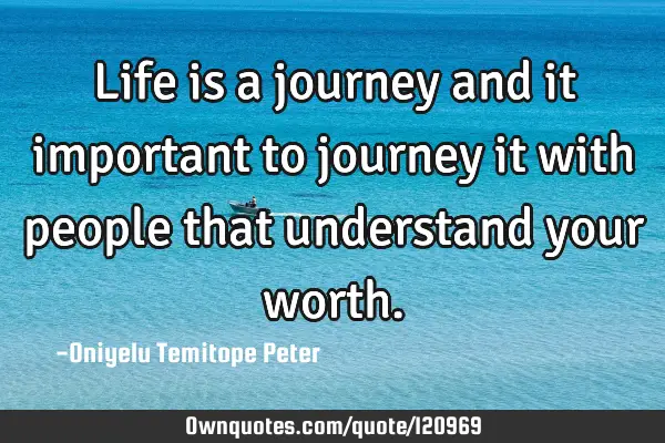 Life is a journey and it important to journey it with people that understand your