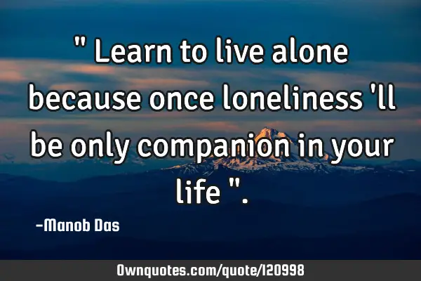 " Learn to live alone because once loneliness 