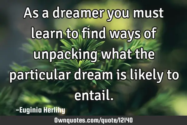 As a dreamer you must learn to find ways of unpacking what the particular dream is likely to
