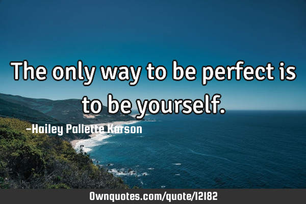 The only way to be perfect is to be