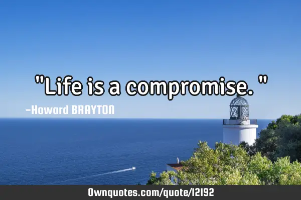 "Life is a compromise."