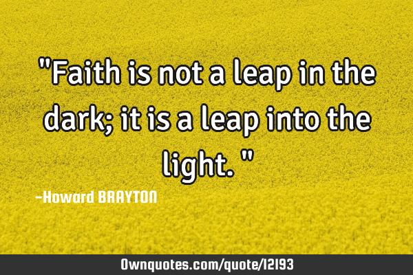 "Faith is not a leap in the dark; it is a leap into the light."