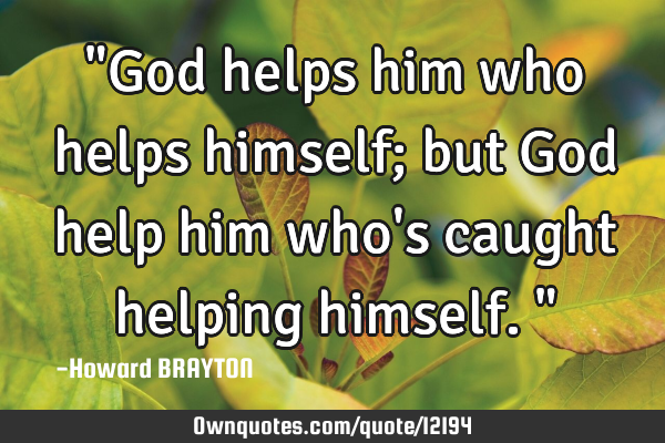"God helps him who helps himself; but God help him who