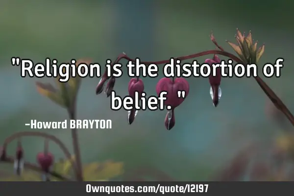 "Religion is the distortion of belief."