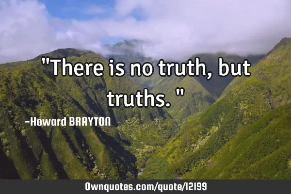 "There is no truth, but truths."