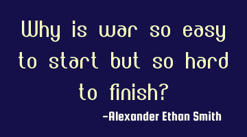 Why is war so easy to start but so hard to finish?