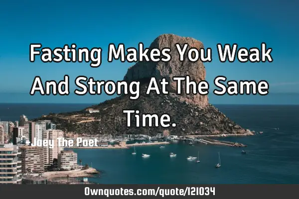 Fasting Makes You Weak And Strong At The Same T