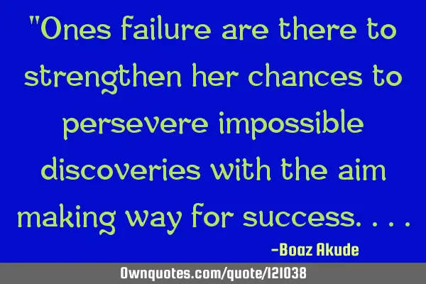 "Ones failure are there to strengthen her chances to persevere impossible discoveries with the aim