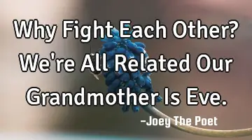 Why Fight Each Other? We're All Related Our Grandmother Is Eve.