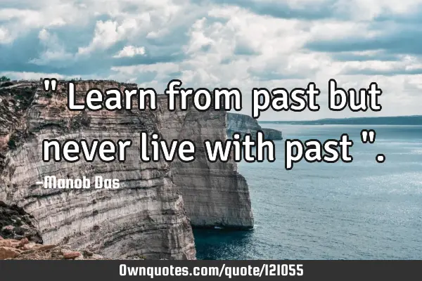 " Learn from past but never live with past "