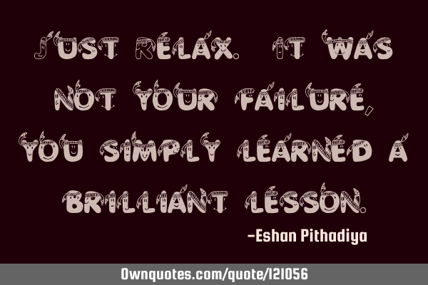 Just Relax. It was not your failure, you simply learned a brilliant